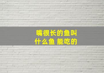 嘴很长的鱼叫什么鱼 能吃的